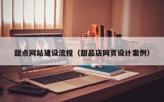 朝阳甜点网站建设流程（甜品店网页设计案例）