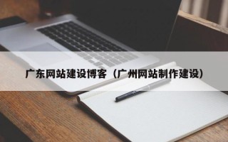朝阳广东网站建设博客（广州网站制作建设）