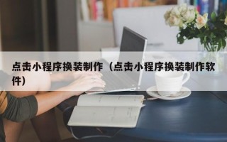 朝阳点击小程序换装制作（点击小程序换装制作软件）