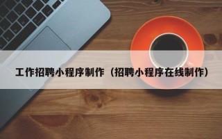 朝阳工作招聘小程序制作（招聘小程序在线制作）