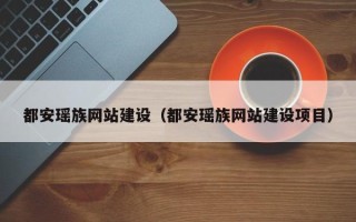 朝阳都安瑶族网站建设（都安瑶族网站建设项目）