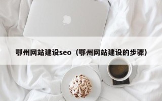 朝阳鄂州网站建设seo（鄂州网站建设的步骤）
