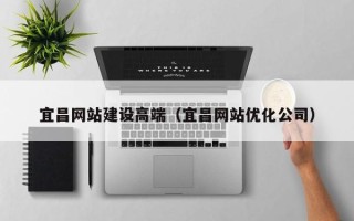 朝阳宜昌网站建设高端（宜昌网站优化公司）