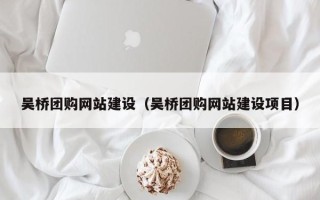 朝阳吴桥团购网站建设（吴桥团购网站建设项目）