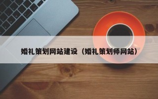 朝阳婚礼策划网站建设（婚礼策划师网站）
