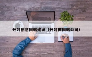 朝阳开封创意网站建设（开封做网站公司）